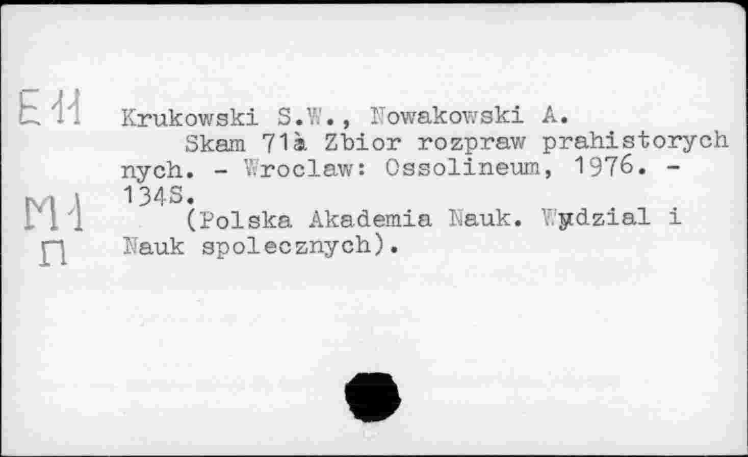 ﻿Krukowski S.V., Nowakowski A.
Skam 71 à Zbior rozpraw prahistorych nych. - Wroclaw: Ossolineum, 1976. -134S.
(Polska Akademia Nauk. ydzial і Nauk spolecznych).